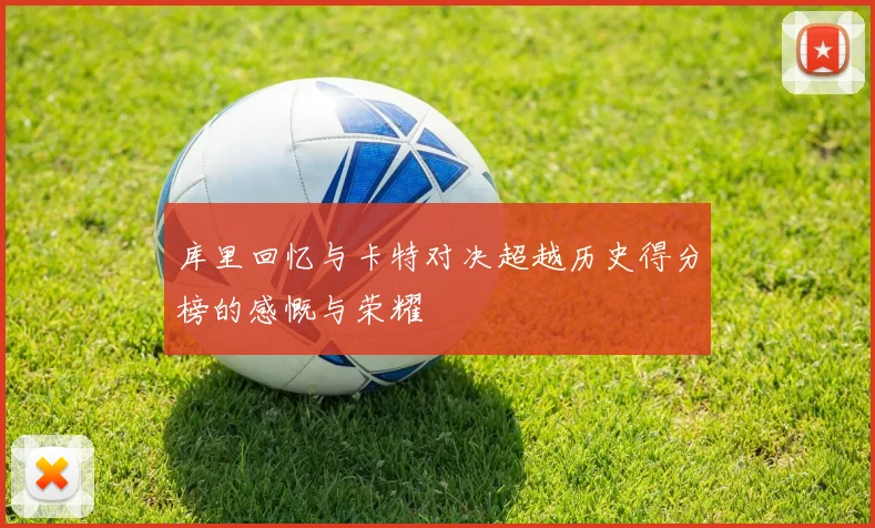 库里回忆与卡特对决超越历史得分榜的感慨与荣耀