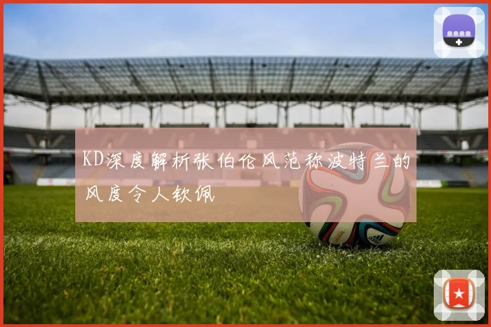 KD深度解析张伯伦风范称波特兰的风度令人钦佩