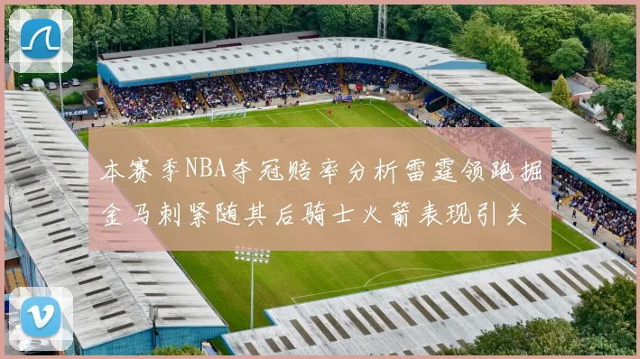 本赛季NBA夺冠赔率分析雷霆领跑掘金马刺紧随其后骑士火箭表现引关注
